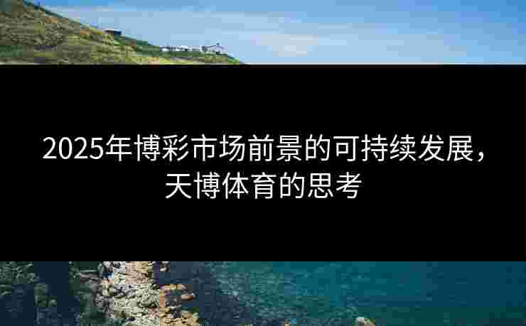 2025年博彩市场前景的可持续发展，天博体育的思考