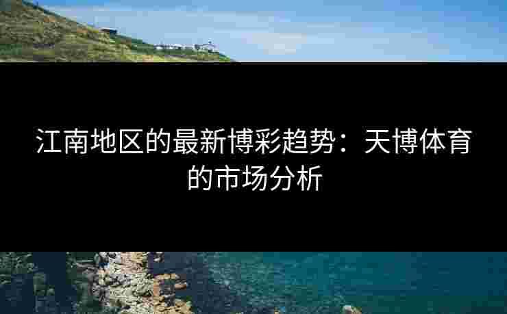 江南地区的最新博彩趋势：天博体育的市场分析