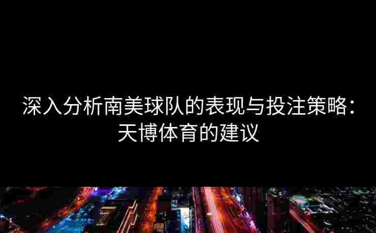 深入分析南美球队的表现与投注策略：天博体育的建议