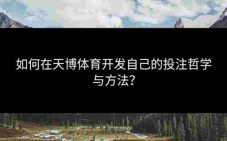 如何在天博体育开发自己的投注哲学与方法? 如何在天博体育开发自己的投注哲学与方法?