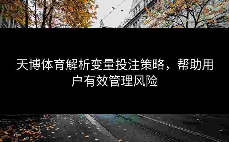 天博体育解析变量投注策略，帮助用户有效管理风险