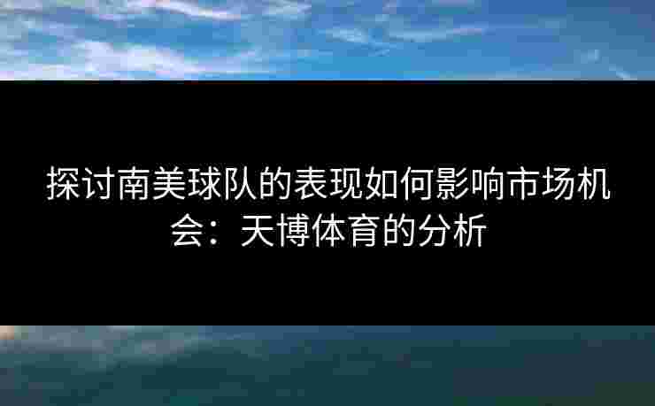 探讨南美球队的表现如何影响市场机会：天博体育的分析