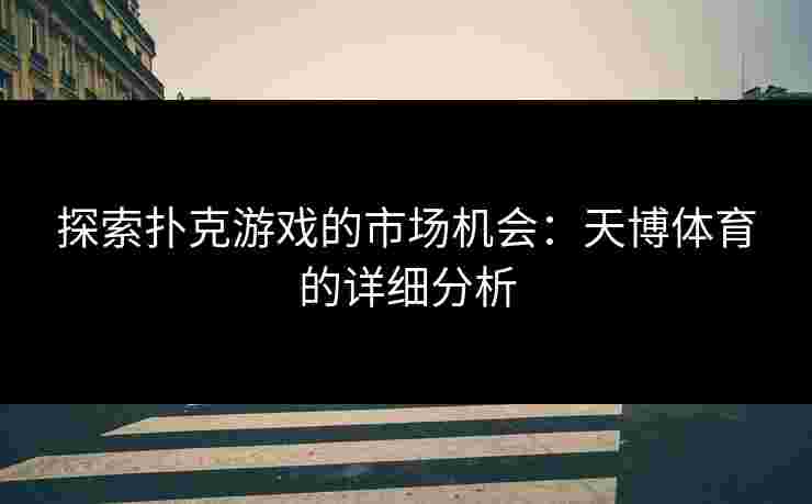 探索扑克游戏的市场机会:天博体育的详细分析 探索扑克游戏的市场机会:天博体育的详细分析