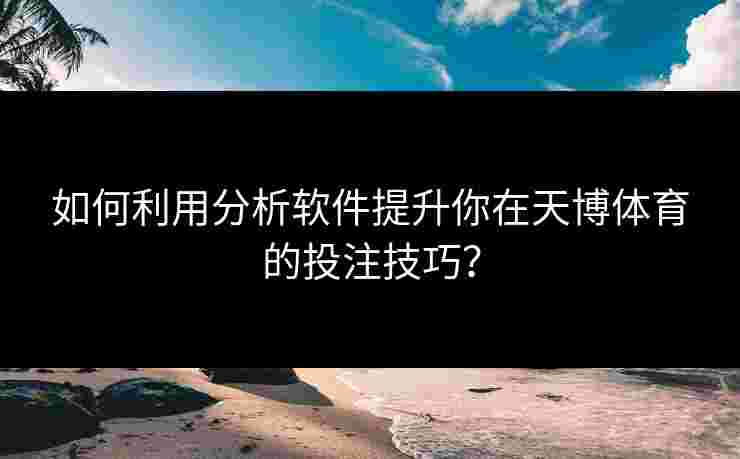 如何利用分析软件提升你在天博体育的投注技巧？