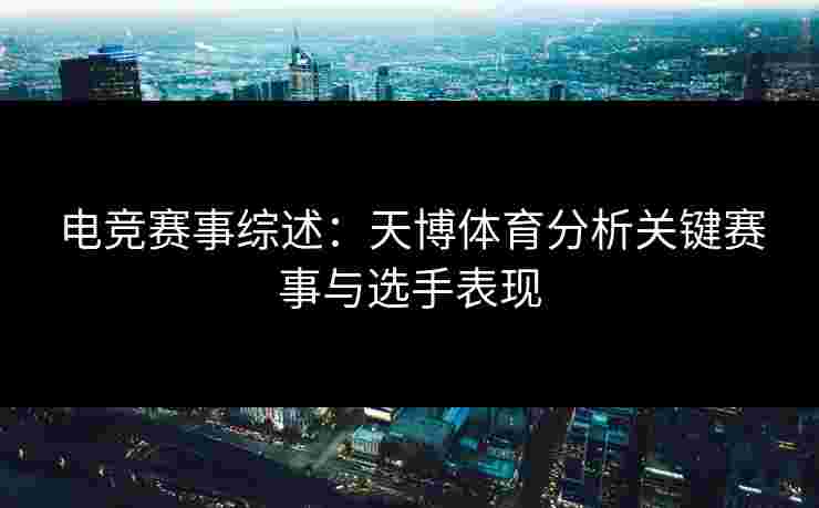 电竞赛事综述：天博体育分析关键赛事与选手表现