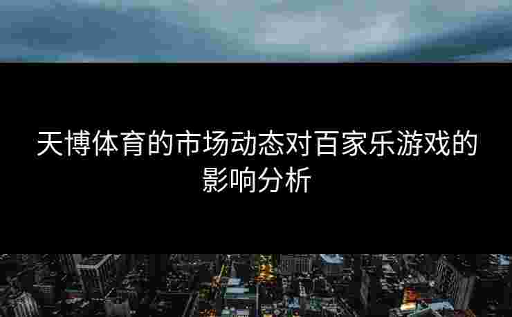 天博体育的市场动态对百家乐游戏的影响分析