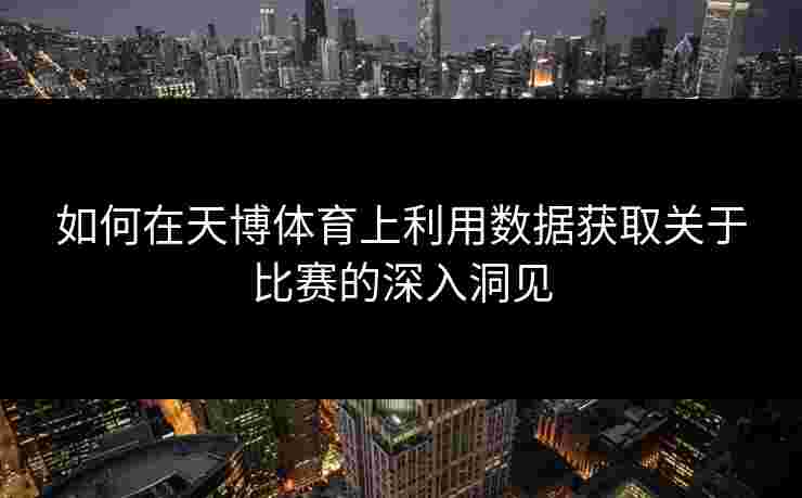 如何在天博体育上利用数据获取关于比赛的深入洞见