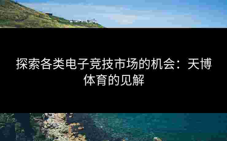 探索各类电子竞技市场的机会：天博体育的见解