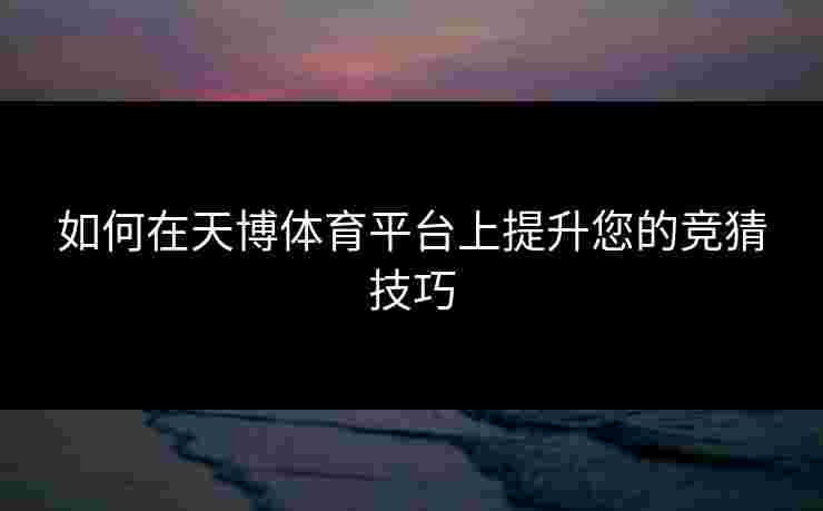 如何在天博体育平台上提升您的竞猜技巧