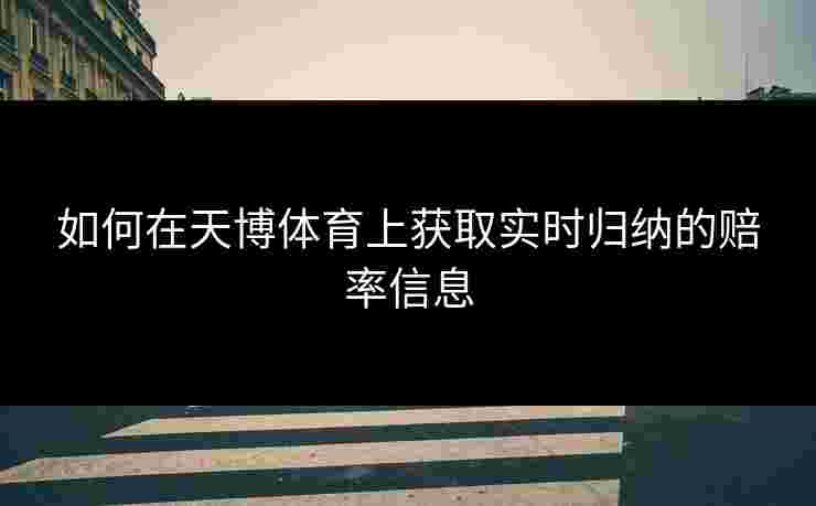 如何在天博体育上获取实时归纳的赔率信息