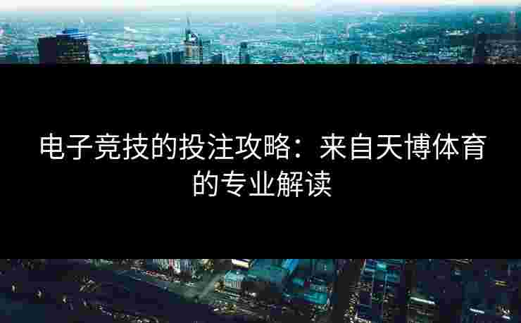 电子竞技的投注攻略：来自天博体育的专业解读
