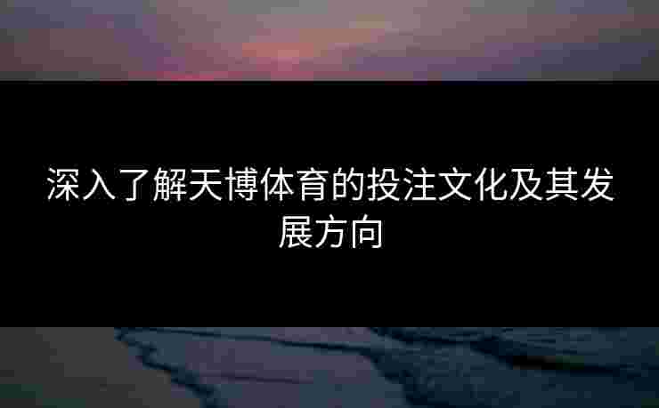 深入了解天博体育的投注文化及其发展方向