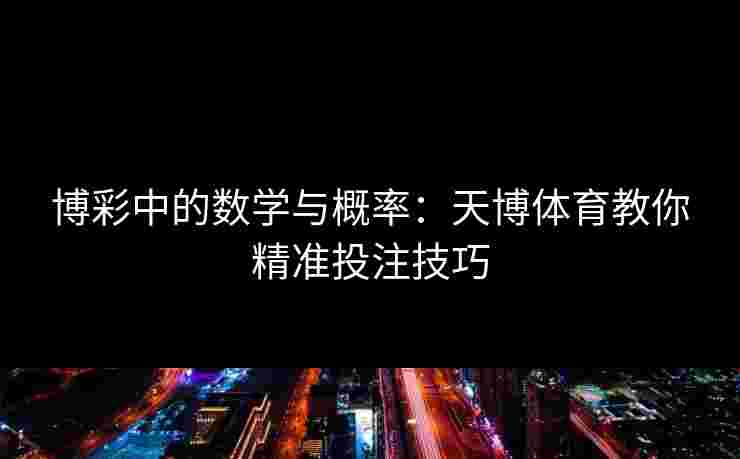 博彩中的数学与概率：天博体育教你精准投注技巧