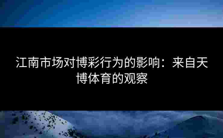 江南市场对博彩行为的影响：来自天博体育的观察