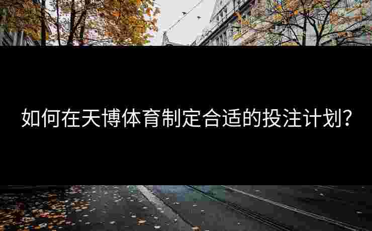 如何在天博体育制定合适的投注计划？