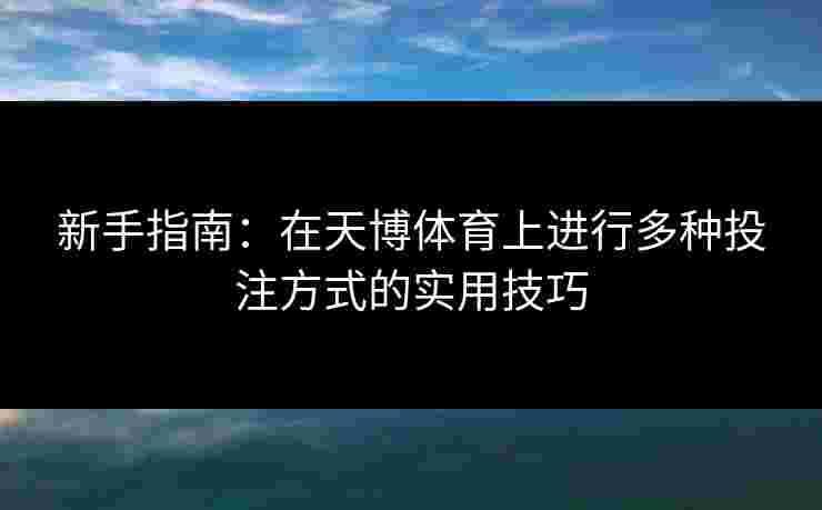 新手指南：在天博体育上进行多种投注方式的实用技巧