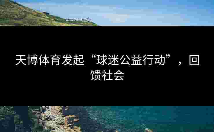 天博体育发起“球迷公益行动”，回馈社会