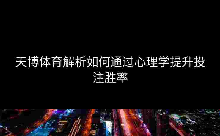 天博体育解析如何通过心理学提升投注胜率