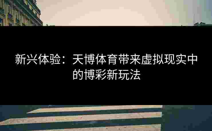 新兴体验：天博体育带来虚拟现实中的博彩新玩法
