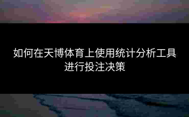 如何在天博体育上使用统计分析工具进行投注决策