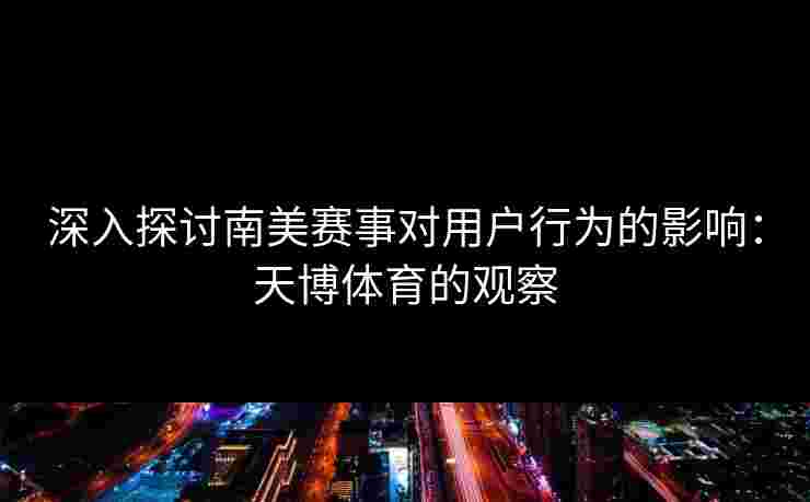深入探讨南美赛事对用户行为的影响：天博体育的观察