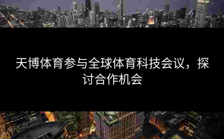 天博体育参与全球体育科技会议，探讨合作机会