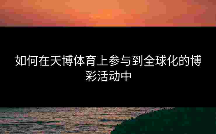 如何在天博体育上参与到全球化的博彩活动中