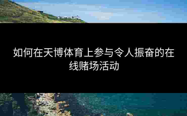 如何在天博体育上参与令人振奋的在线赌场活动