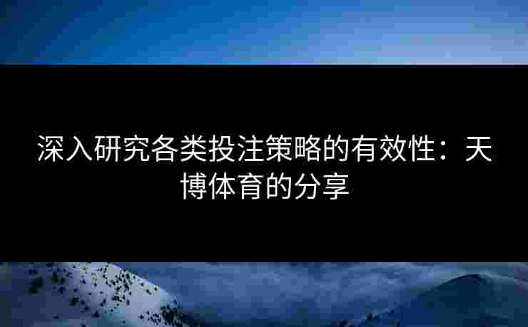深入研究各类投注策略的有效性：天博体育的分享