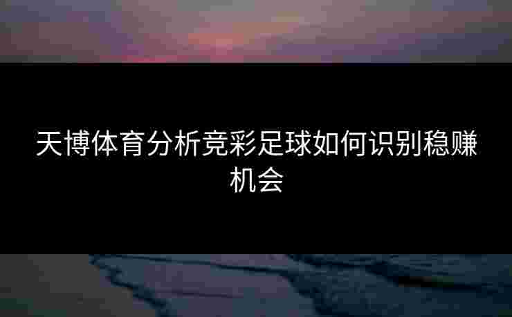天博体育分析竞彩足球如何识别稳赚机会