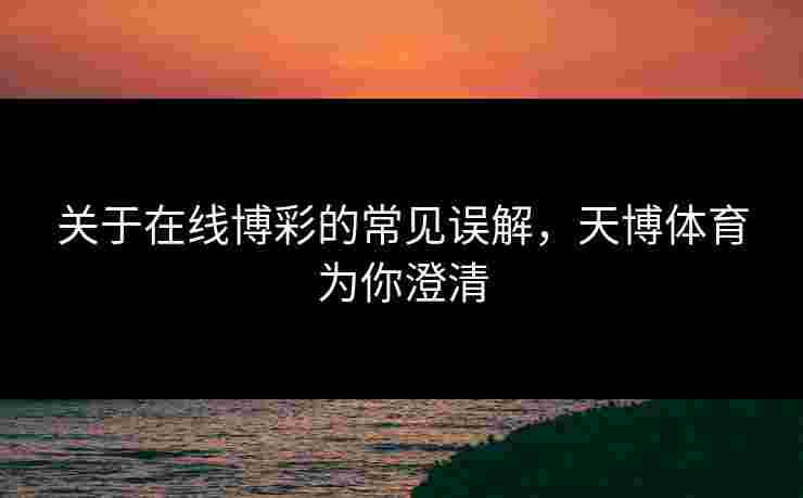 关于在线博彩的常见误解，天博体育为你澄清