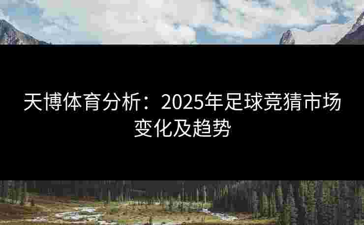 天博体育分析：2025年足球竞猜市场变化及趋势