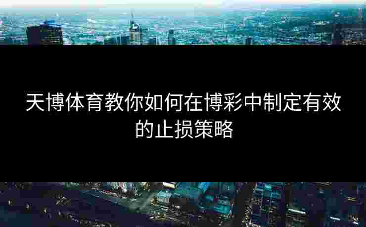 天博体育教你如何在博彩中制定有效的止损策略