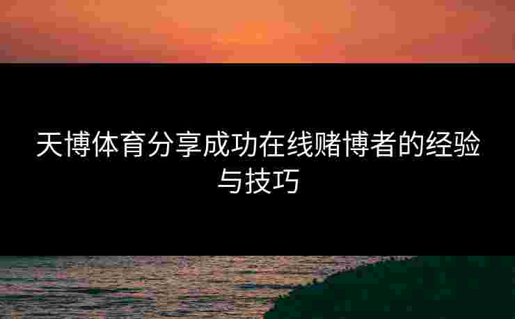 天博体育分享成功在线赌博者的经验与技巧
