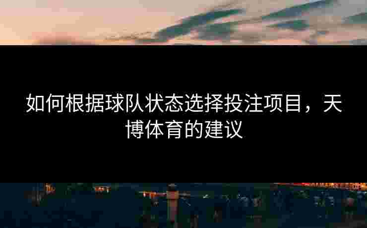 如何根据球队状态选择投注项目，天博体育的建议