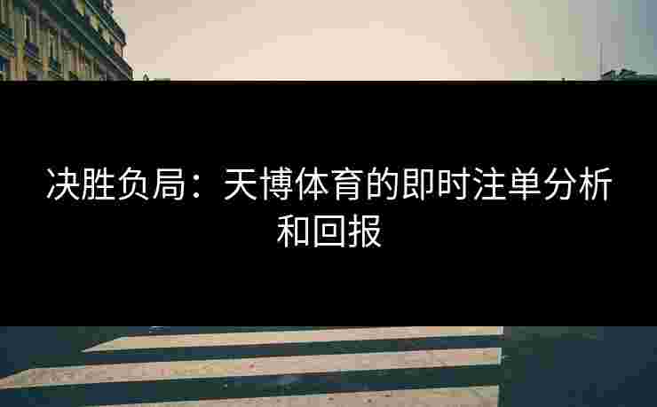 决胜负局：天博体育的即时注单分析和回报