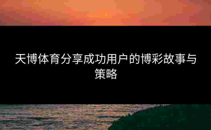 天博体育分享成功用户的博彩故事与策略